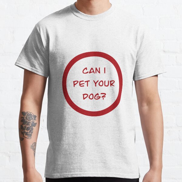 Can I pet your dog? Classic T-Shirt