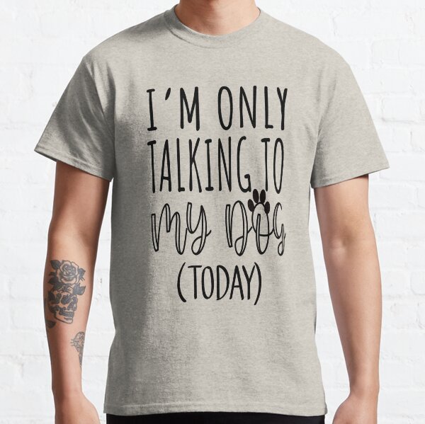 Im Only Talking To My Dog Today  Classic T-Shirt
