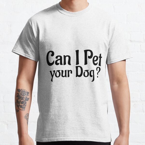 Can i pet your dog ? Classic T-Shirt
