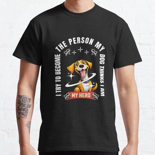 I Try To Become The Person My Dog Thinks I Am Classic T-Shirt