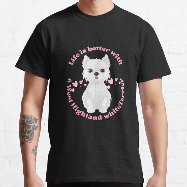 Life is better with a West Highland white Terrier Classic T-Shirt