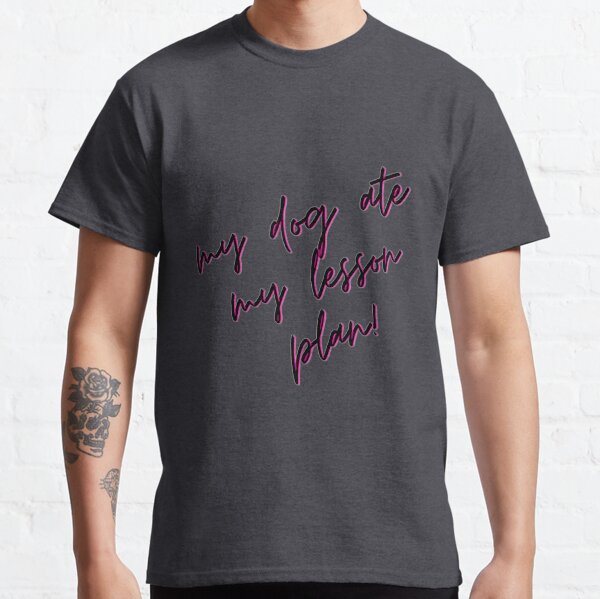 My dog ate my lesson plan Classic T-Shirt
