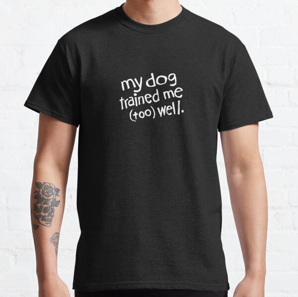 My Dog Trained Me (too) Well Classic T-Shirt