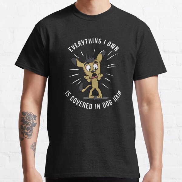 Everything I Own Is Covered In Dog Hair  Classic T-Shirt