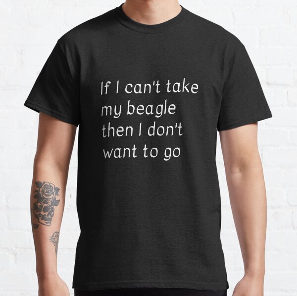 If I cant take my beagle then I dont want to go Classic T-Shirt