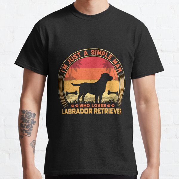 Im Just A Simple Man Who Loves labrador , funny dog lovers gift Classic T-Shirt