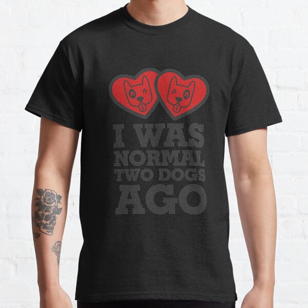 I Was Normal Two Dogs Ago Shirt Dog Lover Shirt Classic T-Shirt