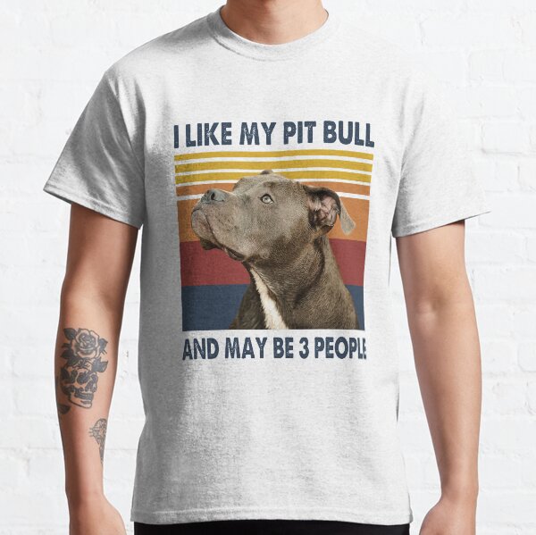 I Like My Pit Bull And May Be 3 People Classic T-Shirt