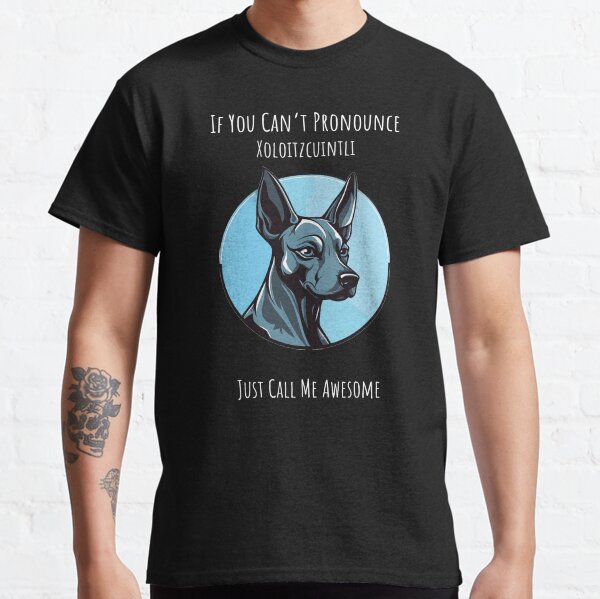 If You Cant Pronounce Xoloitzcuintli, Just Call Me Awesome Xoloitzcuintli dog Classic T-Shirt