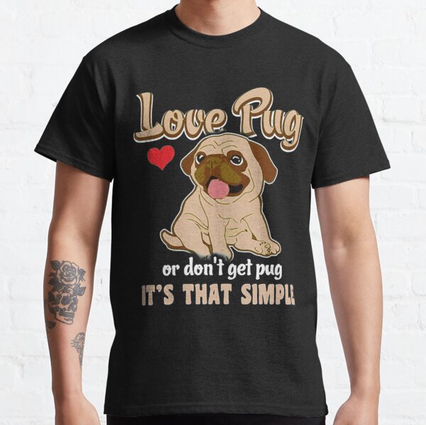 Love Pug Or Dont Get Pug Its That Simple Classic T-Shirt