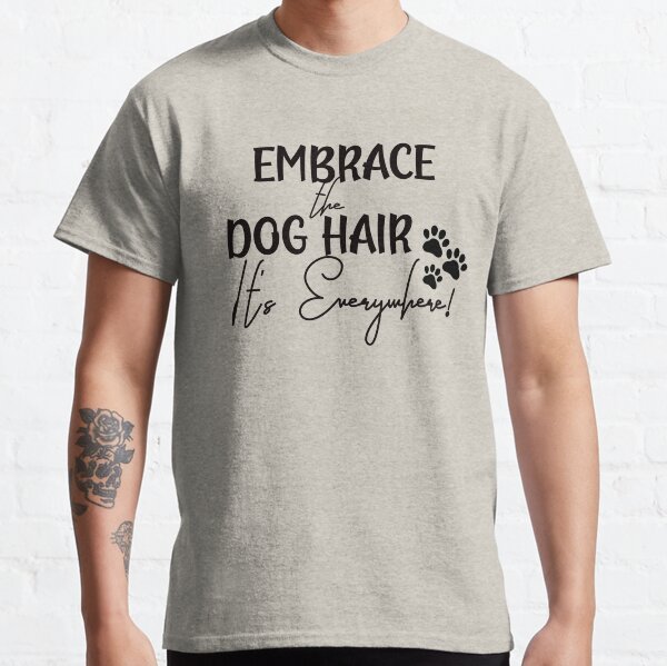 Embrace the Dog Hair Classic T-Shirt