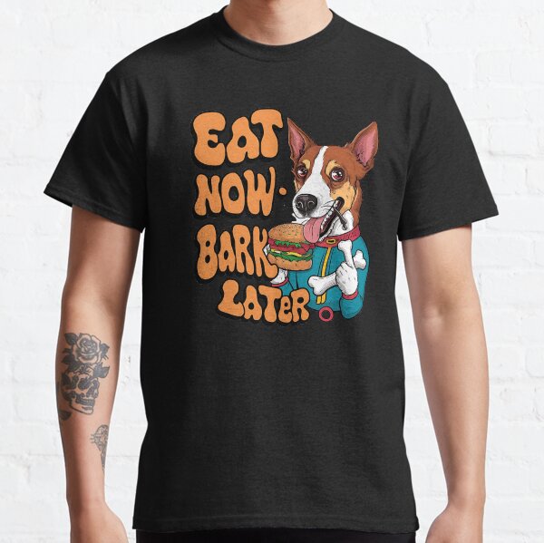 Eat Now Bark Later Classic T-Shirt