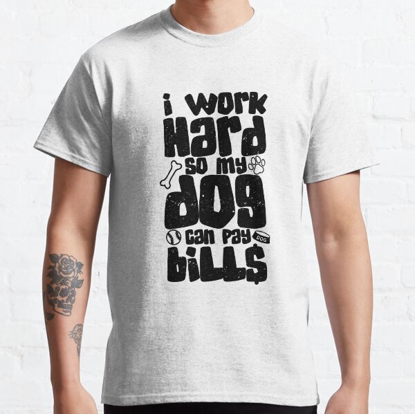 I Work Hard so my Dog can Pay Bills Classic T-Shirt