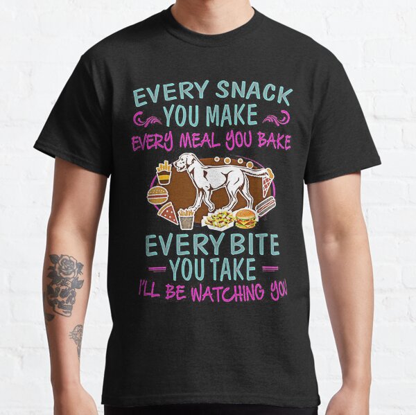 Every Snack You Make Every Meal You Bake Classic T-Shirt