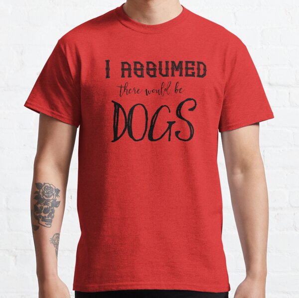 I Assumed There Would Be DOGS - black text Classic T-Shirt