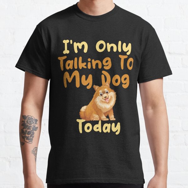 Im Only Talking to My Dog Today,funny dogs lovers, cute dogs Classic T-Shirt