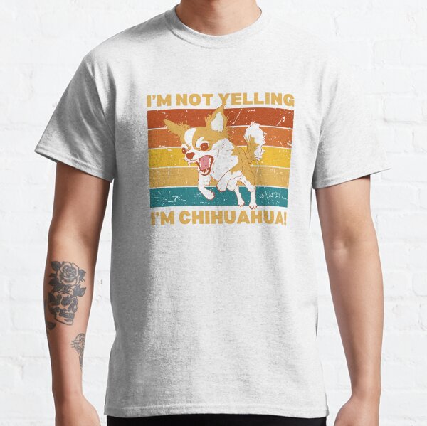 Im not yellig, Im Chihuahua! Classic T-Shirt