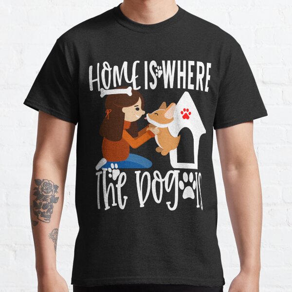 Home Is Where The Dog Is Classic T-Shirt