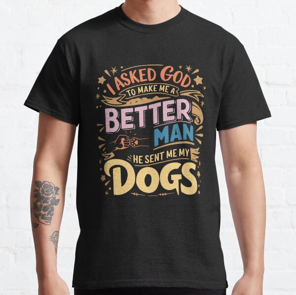 I Asked God To Make Me A Better Man He Sent Me My Dog  Classic T-Shirt
