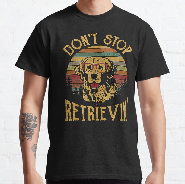 Golden Retriever Lover Dont Stop Retrievin Classic T-Shirt