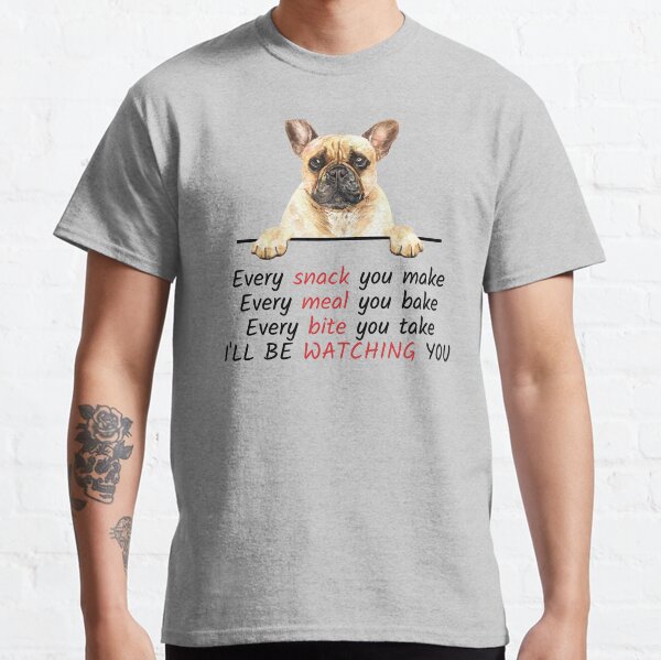 Every Snack You Make Ill Be Watching You ~ French Bulldog Dog Owner Classic T-Shirt