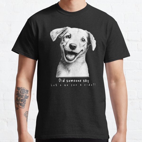 Did someone say lets go for a ride dog Classic T-Shirt