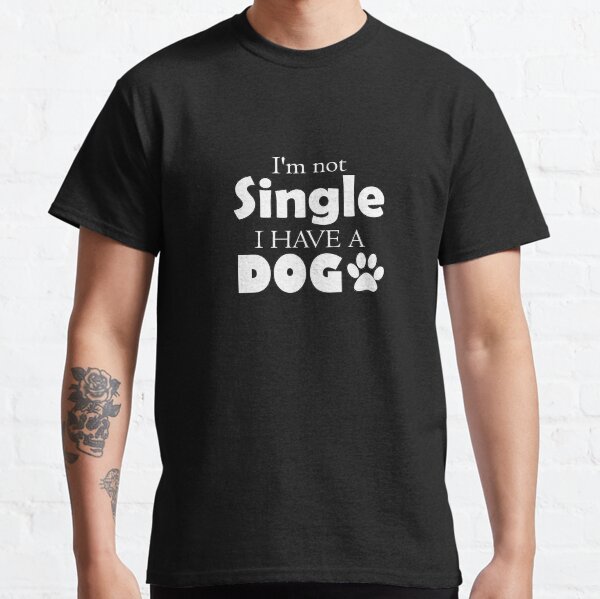 Im not single, I have a dog Classic T-Shirt